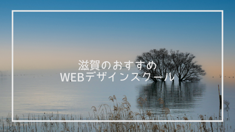 滋賀県でおすすめのWebデザインスクール7選と上手な選び方※独自調査求人データあり