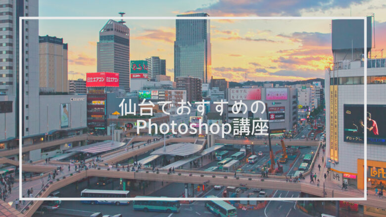 仙台で学べるPhotoshop（フォトショップ）講座おすすめ10選